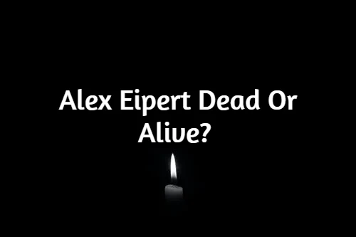 Alex Eipert Dead Or Alive?